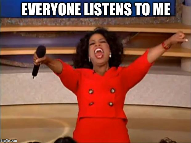 Oprah You Get A Meme | EVERYONE LISTENS TO ME | image tagged in memes,oprah you get a | made w/ Imgflip meme maker