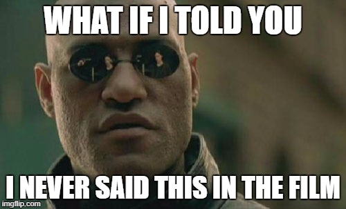 Matrix Morpheus Meme | WHAT IF I TOLD YOU; I NEVER SAID THIS IN THE FILM | image tagged in memes,matrix morpheus | made w/ Imgflip meme maker