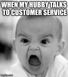 Angry Baby | WHEN MY HUBBY TALKS TO CUSTOMER SERVICE | image tagged in memes,angry baby | made w/ Imgflip meme maker