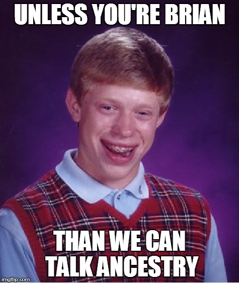 Bad Luck Brian Meme | UNLESS YOU'RE BRIAN THAN WE CAN TALK ANCESTRY | image tagged in memes,bad luck brian | made w/ Imgflip meme maker