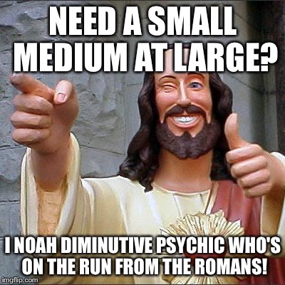 Buddy Christ Meme | NEED A SMALL MEDIUM AT LARGE? I NOAH DIMINUTIVE PSYCHIC WHO'S ON THE RUN FROM THE ROMANS! | image tagged in memes,buddy christ | made w/ Imgflip meme maker