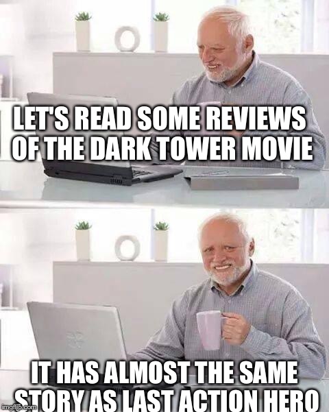 Hide the Pain Harold Meme | LET'S READ SOME REVIEWS OF THE DARK TOWER MOVIE; IT HAS ALMOST THE SAME STORY AS LAST ACTION HERO | image tagged in memes,hide the pain harold | made w/ Imgflip meme maker
