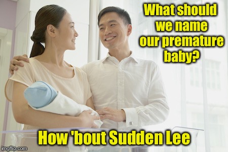 Chinese couple name their preemie | What should we name our premature baby? How 'bout Sudden Lee | image tagged in memes,asian,names | made w/ Imgflip meme maker