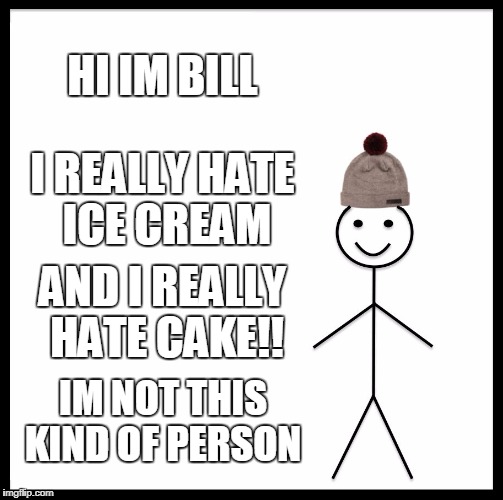 Be Like Bill Meme | HI IM BILL; I REALLY HATE ICE CREAM; AND I REALLY HATE CAKE!! IM NOT THIS KIND OF PERSON | image tagged in memes,be like bill | made w/ Imgflip meme maker