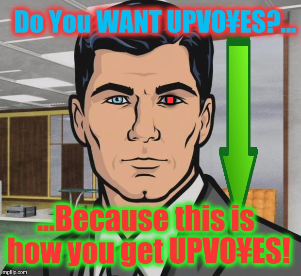 Archer Meme | Do You WANT UPVO¥ES?... . ...Because this is how you get UPVO¥ES! | image tagged in memes,archer | made w/ Imgflip meme maker