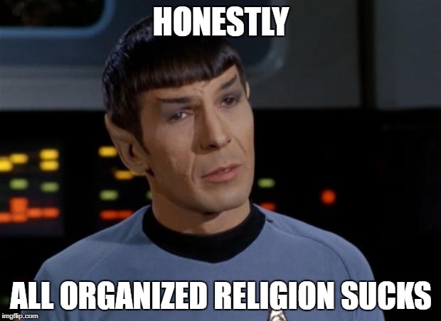 Spock | HONESTLY ALL ORGANIZED RELIGION SUCKS | image tagged in spock | made w/ Imgflip meme maker