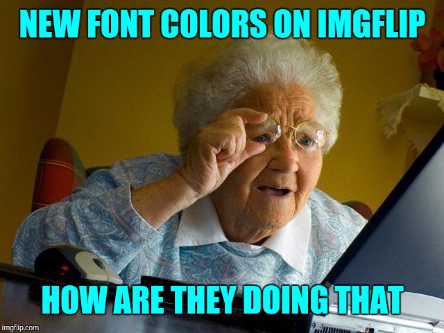 Neat-0 ! !!! | NEW FONT COLORS ON IMGFLIP; HOW ARE THEY DOING THAT | image tagged in memes,grandma finds the internet | made w/ Imgflip meme maker