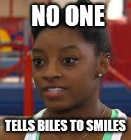 No one | NO ONE; TELLS BILES TO SMILES | image tagged in simone biles,smile | made w/ Imgflip meme maker
