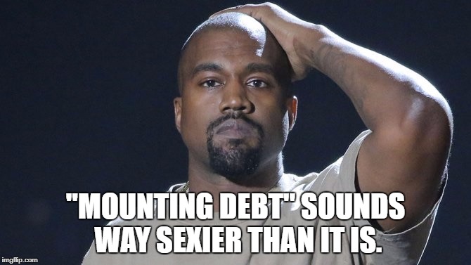 Kanye debt | "MOUNTING DEBT" SOUNDS WAY SEXIER THAN IT IS. | image tagged in kanye debt,debt,funny,funny memes,memes | made w/ Imgflip meme maker