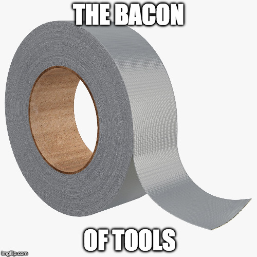 Both fix everything. | THE BACON; OF TOOLS | image tagged in duct tape,iwanttobebacon,iwanttobebaconcom | made w/ Imgflip meme maker