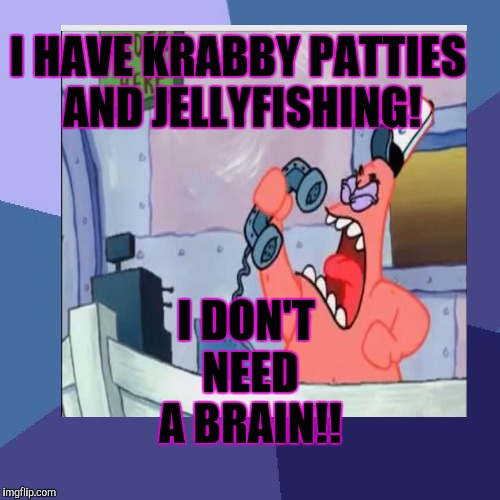 I HAVE KRABBY PATTIES AND JELLYFISHING! I DON'T NEED A BRAIN!! | made w/ Imgflip meme maker