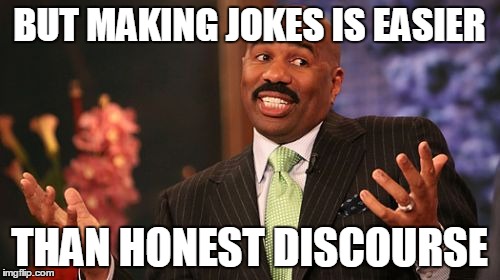 Steve Harvey Meme | BUT MAKING JOKES IS EASIER THAN HONEST DISCOURSE | image tagged in memes,steve harvey | made w/ Imgflip meme maker