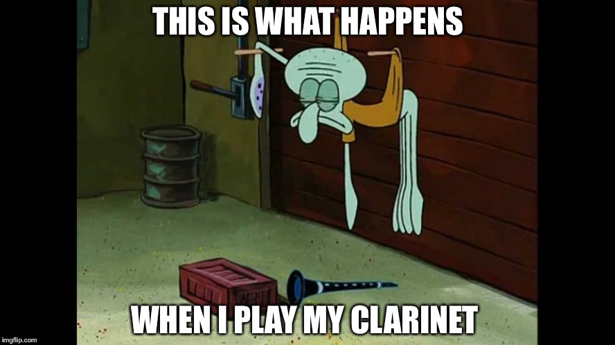 Squid ward  | THIS IS WHAT HAPPENS; WHEN I PLAY MY CLARINET | image tagged in squid ward | made w/ Imgflip meme maker