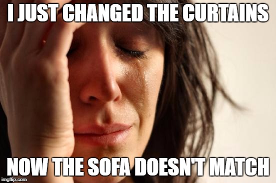 First World Problems Meme | I JUST CHANGED THE CURTAINS NOW THE SOFA DOESN'T MATCH | image tagged in memes,first world problems | made w/ Imgflip meme maker