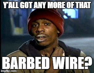 Y'all Got Any More Of That Meme | Y'ALL GOT ANY MORE OF THAT BARBED WIRE? | image tagged in memes,yall got any more of | made w/ Imgflip meme maker