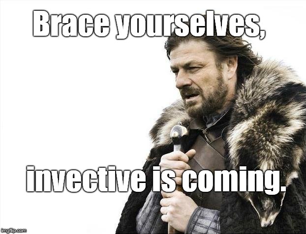 Brace Yourselves X is Coming Meme | Brace yourselves, invective is coming. | image tagged in memes,brace yourselves x is coming | made w/ Imgflip meme maker