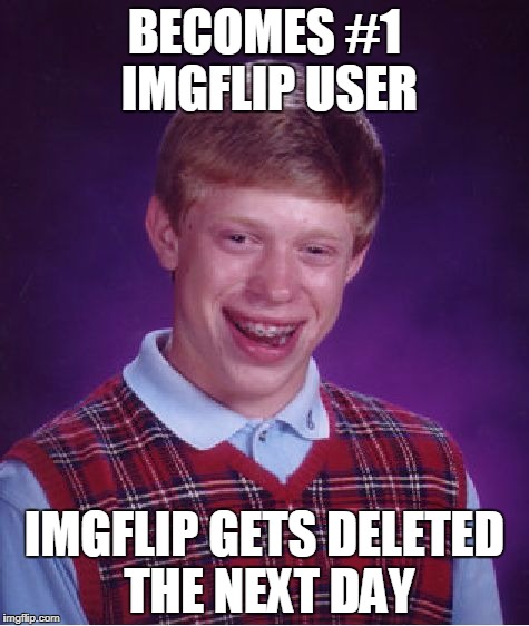 Bad Luck Brian Meme | BECOMES #1 IMGFLIP USER; IMGFLIP GETS DELETED THE NEXT DAY | image tagged in memes,bad luck brian | made w/ Imgflip meme maker