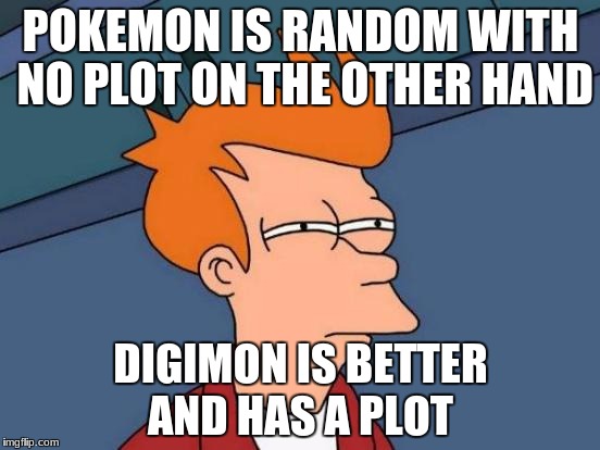 Futurama Fry Meme | POKEMON IS RANDOM WITH NO PLOT ON THE OTHER HAND; DIGIMON IS BETTER AND HAS A PLOT | image tagged in memes,futurama fry | made w/ Imgflip meme maker
