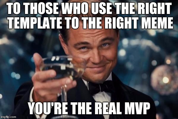 Leonardo Dicaprio Cheers | TO THOSE WHO USE THE RIGHT TEMPLATE TO THE RIGHT MEME; YOU'RE THE REAL MVP | image tagged in memes,leonardo dicaprio cheers | made w/ Imgflip meme maker