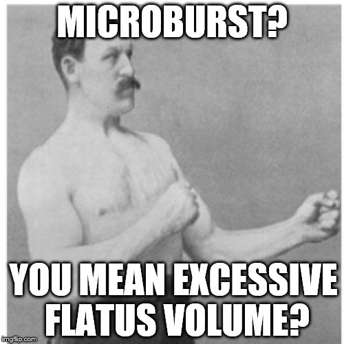 Overly Manly Man Just Breaking Wind | MICROBURST? YOU MEAN EXCESSIVE FLATUS VOLUME? | image tagged in memes,overly manly man,atomic farts,fart,farts,farting | made w/ Imgflip meme maker