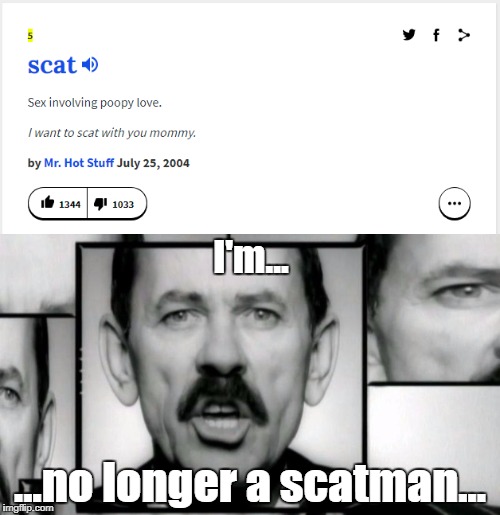 "Scat"man | I'm... ...no longer a scatman... | image tagged in scat,scatman,funny,memes,gross | made w/ Imgflip meme maker