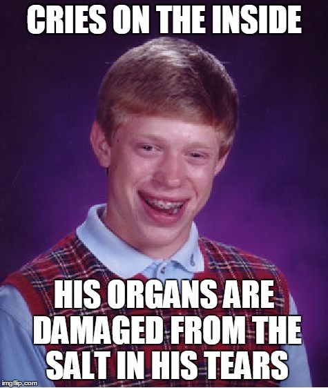 Bad Luck Brian Meme | CRIES ON THE INSIDE HIS ORGANS ARE DAMAGED FROM THE SALT IN HIS TEARS | image tagged in memes,bad luck brian | made w/ Imgflip meme maker