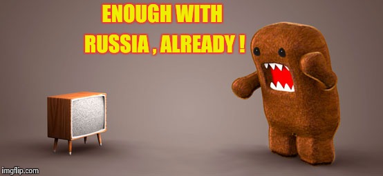 I live in my headphones now , filled with loud Rock music | ENOUGH WITH; RUSSIA , ALREADY ! | image tagged in tv monster,libtards,biased media,trump russia,the russians did it | made w/ Imgflip meme maker