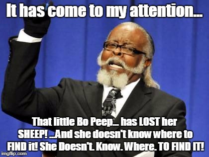 Where, oh where, can it be? | It has come to my attention... That little Bo Peep... has LOST her SHEEP! ...And she doesn't know where to FIND it! She Doesn't. Know. Where. TO FIND IT! | image tagged in memes,too damn high,little bo peep | made w/ Imgflip meme maker