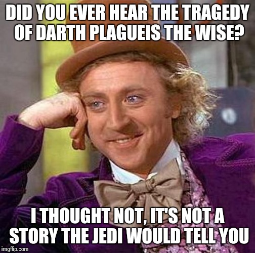 Creepy Condescending Wonka Meme | DID YOU EVER HEAR THE TRAGEDY OF DARTH PLAGUEIS THE WISE? I THOUGHT NOT, IT'S NOT A STORY THE JEDI WOULD TELL YOU | image tagged in memes,creepy condescending wonka,star wars | made w/ Imgflip meme maker