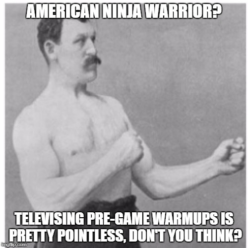 american ninja warrior | AMERICAN NINJA WARRIOR? TELEVISING PRE-GAME WARMUPS IS PRETTY POINTLESS, DON'T YOU THINK? | image tagged in memes,overly manly man,american ninja warrior,sports,extreme sports,funny memes | made w/ Imgflip meme maker