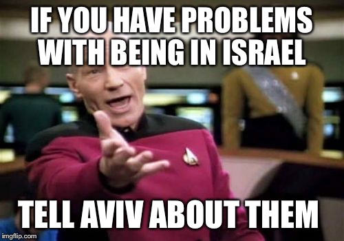 Picard Wtf | IF YOU HAVE PROBLEMS WITH BEING IN ISRAEL; TELL AVIV ABOUT THEM | image tagged in memes,picard wtf | made w/ Imgflip meme maker