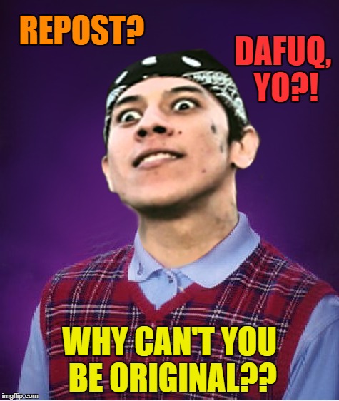 DAFUQ, YO?! WHY CAN'T YOU BE ORIGINAL?? REPOST? | made w/ Imgflip meme maker