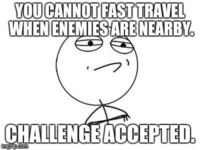 Challenge Accepted Rage Face | YOU CANNOT FAST TRAVEL WHEN ENEMIES ARE NEARBY. CHALLENGE ACCEPTED. | image tagged in memes,challenge accepted rage face | made w/ Imgflip meme maker