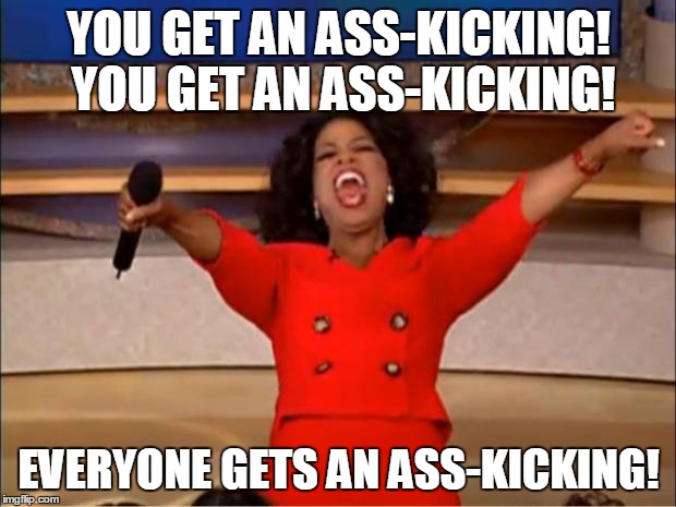 Oprah You Get A Meme | YOU GET AN ASS-KICKING! YOU GET AN ASS-KICKING! EVERYONE GETS AN ASS-KICKING! | image tagged in memes,oprah you get a | made w/ Imgflip meme maker