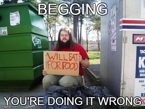 BEGGING YOU'RE DOING IT WRONG | image tagged in bum,funny,signs/billboards | made w/ Imgflip meme maker