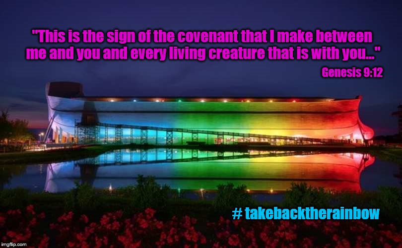 Rainbows: A reminder that God is opposed to sin. | "This is the sign of the covenant that I make between me and you and every living creature that is with you..."; Genesis 9:12; # takebacktherainbow | image tagged in memes,noah's ark,rainbow,bible | made w/ Imgflip meme maker