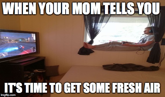 WHEN YOUR MOM TELLS YOU; IT'S TIME TO GET SOME FRESH AIR | image tagged in fresh,mom,gaming | made w/ Imgflip meme maker
