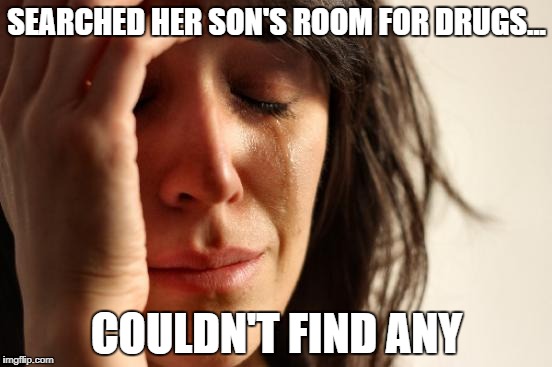 First World Problems Meme | SEARCHED HER SON'S ROOM FOR DRUGS... COULDN'T FIND ANY | image tagged in memes,first world problems | made w/ Imgflip meme maker