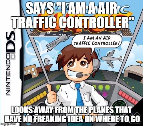 How every controller does not do their job. | SAYS "I AM A AIR TRAFFIC CONTROLLER"; LOOKS AWAY FROM THE PLANES THAT HAVE NO FREAKING IDEA ON WHERE TO GO | image tagged in aviation | made w/ Imgflip meme maker