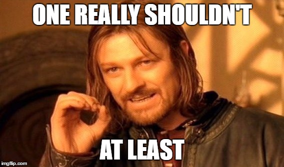 One Does Not Simply Meme | ONE REALLY SHOULDN'T AT LEAST | image tagged in memes,one does not simply | made w/ Imgflip meme maker