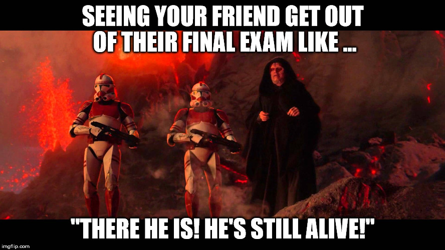 Student Memes | SEEING YOUR FRIEND GET OUT OF THEIR FINAL EXAM LIKE ... "THERE HE IS! HE'S STILL ALIVE!" | image tagged in star wars,college,exams | made w/ Imgflip meme maker