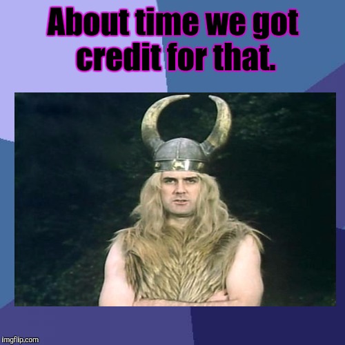 About time we got credit for that. | made w/ Imgflip meme maker