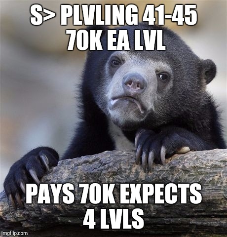 Confession Bear Meme | S> PLVLING 41-45 70K EA LVL; PAYS 70K EXPECTS 4 LVLS | image tagged in memes,confession bear | made w/ Imgflip meme maker