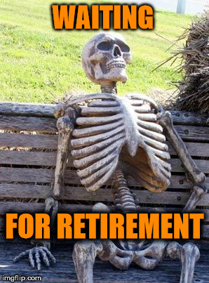 Waiting Skeleton | WAITING; FOR RETIREMENT | image tagged in memes,waiting skeleton,retirement | made w/ Imgflip meme maker