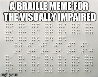 Do you see what I did there?...  | A BRAILLE MEME FOR THE VISUALLY IMPAIRED | image tagged in braille,jbmemegeek,blind jokes,memes | made w/ Imgflip meme maker