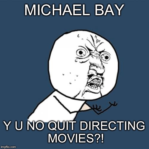Y U No Meme | MICHAEL BAY; Y U NO QUIT DIRECTING MOVIES?! | image tagged in memes,y u no | made w/ Imgflip meme maker