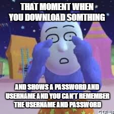 Fusk you | THAT MOMENT WHEN YOU DOWNLOAD SOMTHING; AND SHOWS A PASSWORD AND USERNAME AND YOU CAN'T REMEMBER THE USERNAME AND PASSWORD | image tagged in popee | made w/ Imgflip meme maker