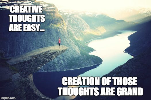 Thoughts are grand | CREATIVE THOUGHTS ARE EASY... CREATION OF THOSE THOUGHTS ARE GRAND | image tagged in inspirational,deep thoughts,positive thinking,great idea,universe,wisdom | made w/ Imgflip meme maker