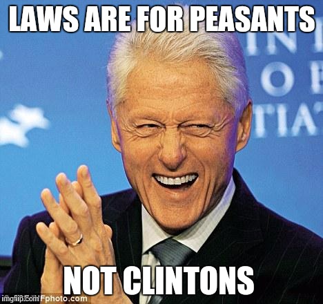 Bill Clinton | LAWS ARE FOR PEASANTS; NOT CLINTONS | image tagged in bill clinton | made w/ Imgflip meme maker