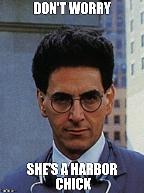 Egon Spengler | DON'T WORRY SHE'S A HARBOR CHICK | image tagged in egon spengler | made w/ Imgflip meme maker